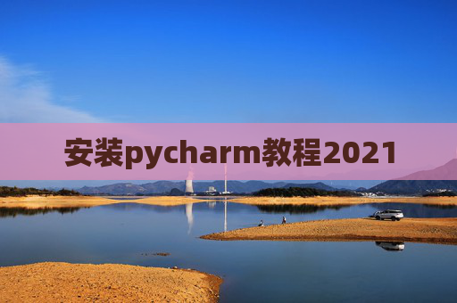 安装pycharm教程2021